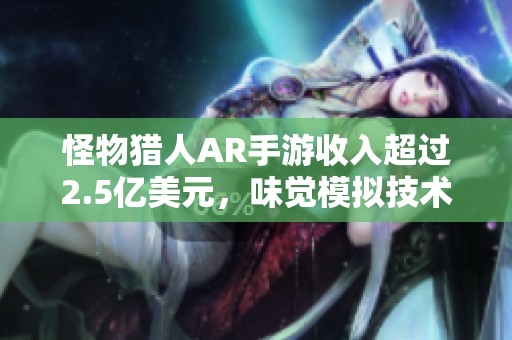 怪物猎人AR手游收入超过2.5亿美元，味觉模拟技术背后的创新研究