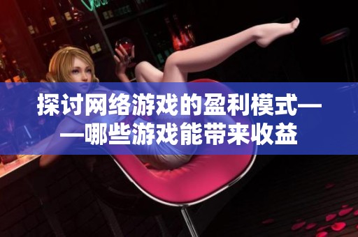 探讨网络游戏的盈利模式——哪些游戏能带来收益
