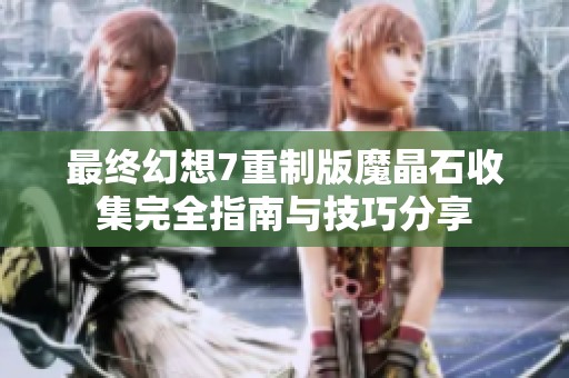 最终幻想7重制版魔晶石收集完全指南与技巧分享