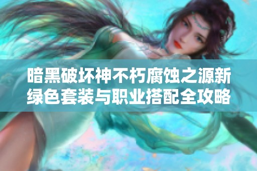 暗黑破坏神不朽腐蚀之源新绿色套装与职业搭配全攻略