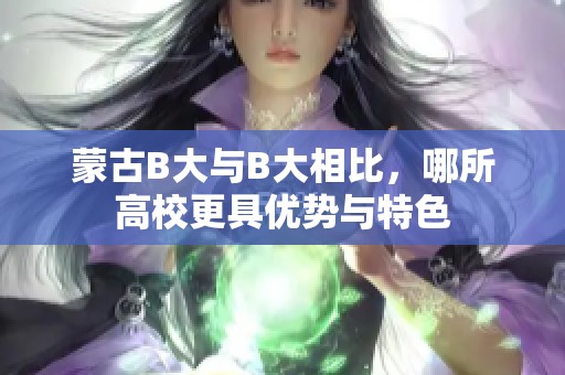 蒙古B大与B大相比，哪所高校更具优势与特色