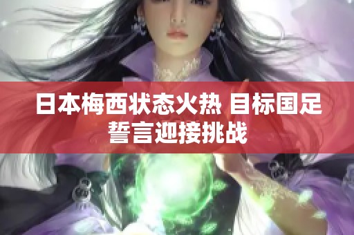 日本梅西状态火热 目标国足誓言迎接挑战