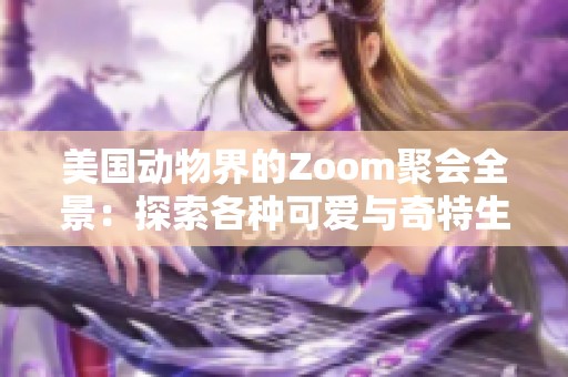美国动物界的Zoom聚会全景：探索各种可爱与奇特生物