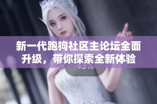 新一代跑狗社区主论坛全面升级，带你探索全新体验