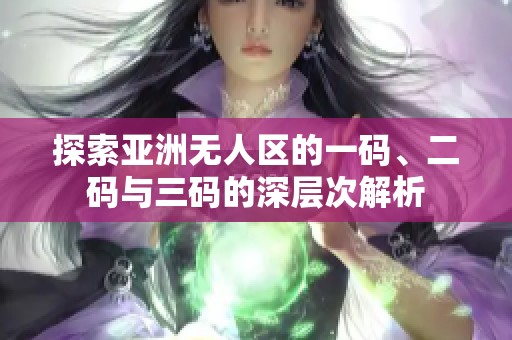 探索亚洲无人区的一码、二码与三码的深层次解析