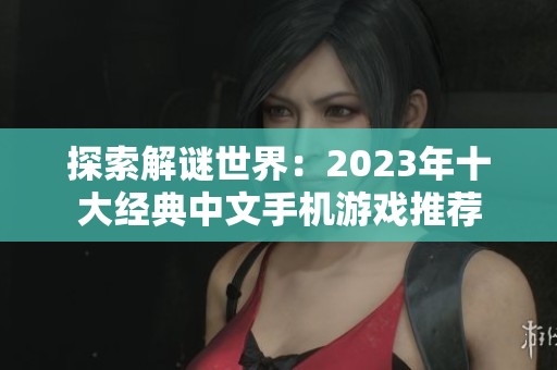 探索解谜世界：2023年十大经典中文手机游戏推荐
