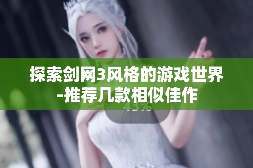 探索剑网3风格的游戏世界-推荐几款相似佳作