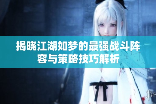 揭晓江湖如梦的最强战斗阵容与策略技巧解析