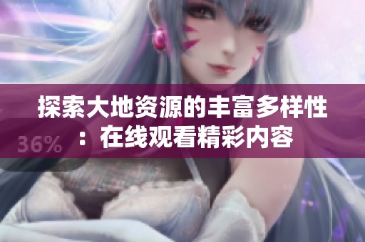探索大地资源的丰富多样性：在线观看精彩内容