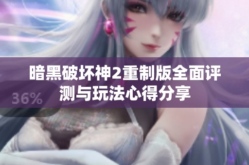 暗黑破坏神2重制版全面评测与玩法心得分享