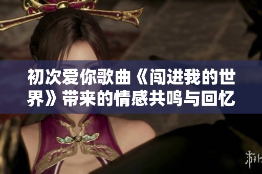 初次爱你歌曲《闯进我的世界》带来的情感共鸣与回忆