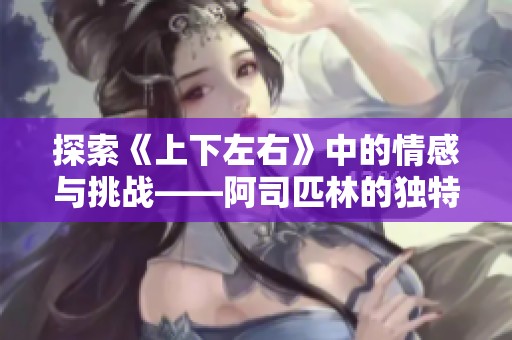 探索《上下左右》中的情感与挑战——阿司匹林的独特视角