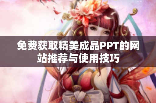 免费获取精美成品PPT的网站推荐与使用技巧
