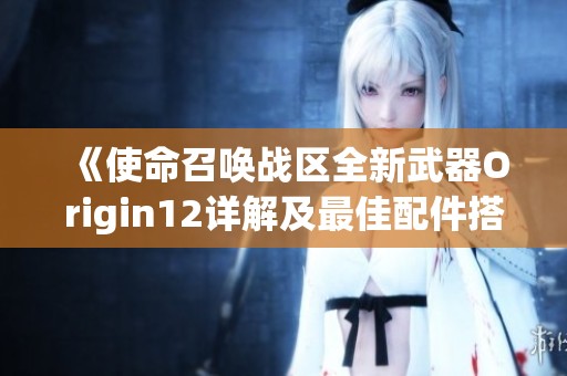 《使命召唤战区全新武器Origin12详解及最佳配件搭配推荐指南》