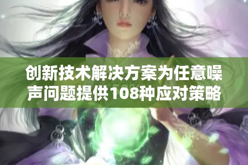 创新技术解决方案为任意噪声问题提供108种应对策略