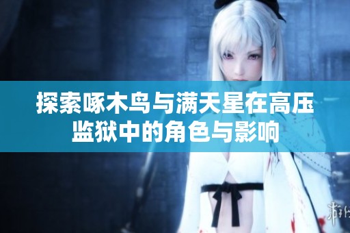 探索啄木鸟与满天星在高压监狱中的角色与影响