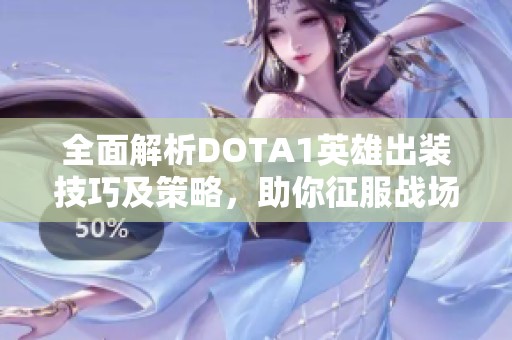全面解析DOTA1英雄出装技巧及策略，助你征服战场体验SBP手游的精彩乐趣