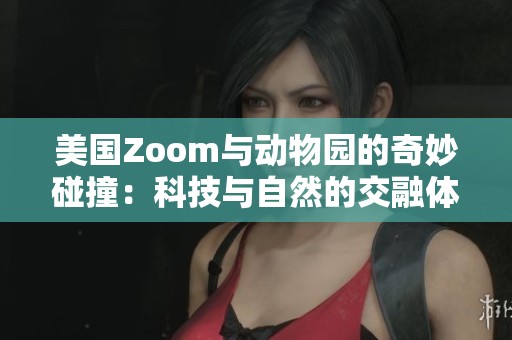 美国Zoom与动物园的奇妙碰撞：科技与自然的交融体验