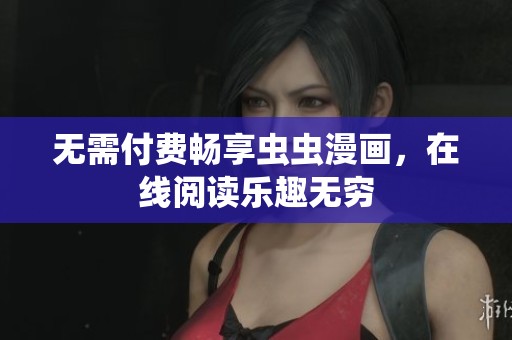无需付费畅享虫虫漫画，在线阅读乐趣无穷
