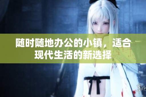 随时随地办公的小镇，适合现代生活的新选择