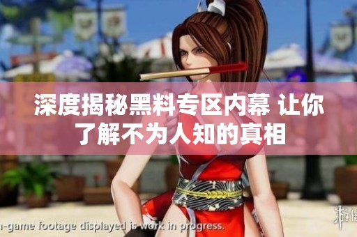 深度揭秘黑料专区内幕 让你了解不为人知的真相