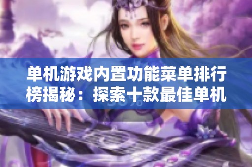 单机游戏内置功能菜单排行榜揭秘：探索十款最佳单机游戏的内置菜单体验与特色