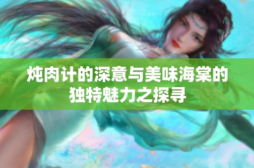 炖肉计的深意与美味海棠的独特魅力之探寻