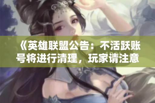 《英雄联盟公告：不活跃账号将进行清理，玩家请注意保持活跃以免丢失账号》