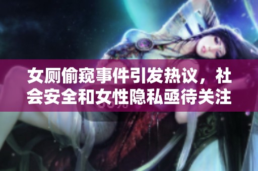 女厕偷窥事件引发热议，社会安全和女性隐私亟待关注