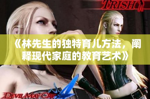 《林先生的独特育儿方法，阐释现代家庭的教育艺术》