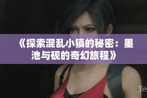 《探索混乱小镇的秘密：墨池与砚的奇幻旅程》