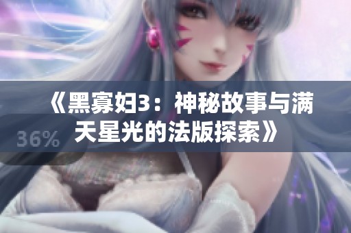《黑寡妇3：神秘故事与满天星光的法版探索》