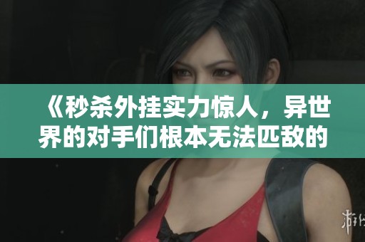 《秒杀外挂实力惊人，异世界的对手们根本无法匹敌的传奇冒险》