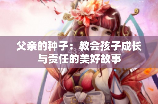 父亲的种子：教会孩子成长与责任的美好故事