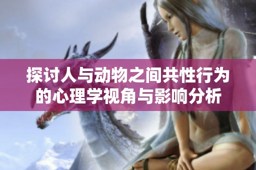 探讨人与动物之间共性行为的心理学视角与影响分析