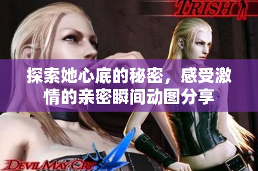 探索她心底的秘密，感受激情的亲密瞬间动图分享