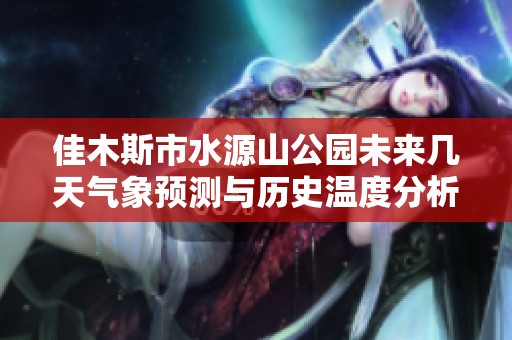 佳木斯市水源山公园未来几天气象预测与历史温度分析，旅游活动适宜性评估