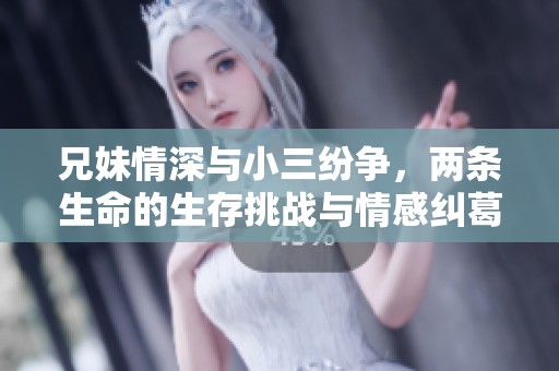兄妹情深与小三纷争，两条生命的生存挑战与情感纠葛