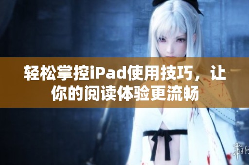 轻松掌控iPad使用技巧，让你的阅读体验更流畅