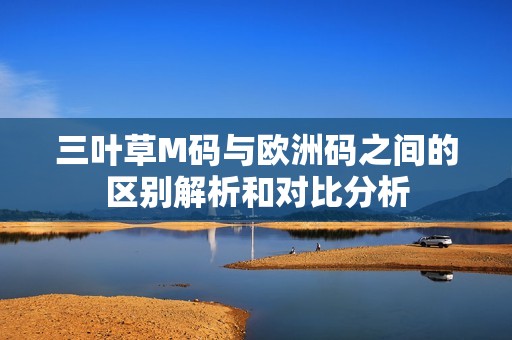 三叶草M码与欧洲码之间的区别解析和对比分析
