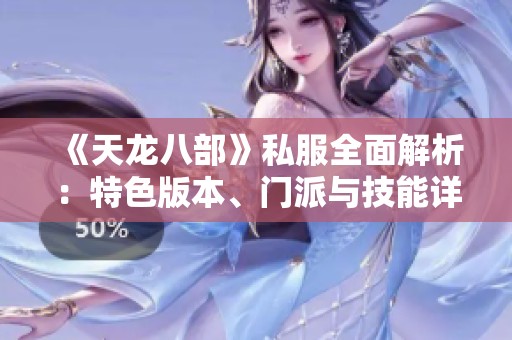 《天龙八部》私服全面解析：特色版本、门派与技能详解，让你畅享精彩游戏体验
