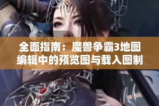全面指南：魔兽争霸3地图编辑中的预览图与载入图制作技巧详解