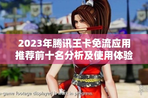 2023年腾讯王卡免流应用推荐前十名分析及使用体验评测整体揭秘