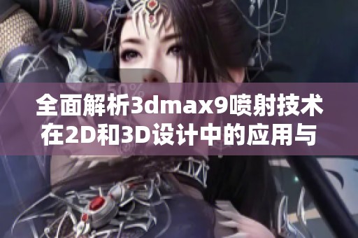 全面解析3dmax9喷射技术在2D和3D设计中的应用与优势