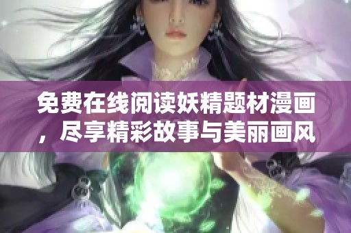 免费在线阅读妖精题材漫画，尽享精彩故事与美丽画风