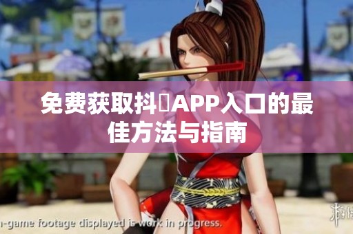 免费获取抖抈APP入口的最佳方法与指南