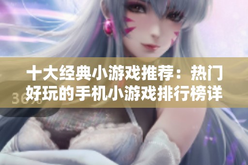 十大经典小游戏推荐：热门好玩的手机小游戏排行榜详解与分享