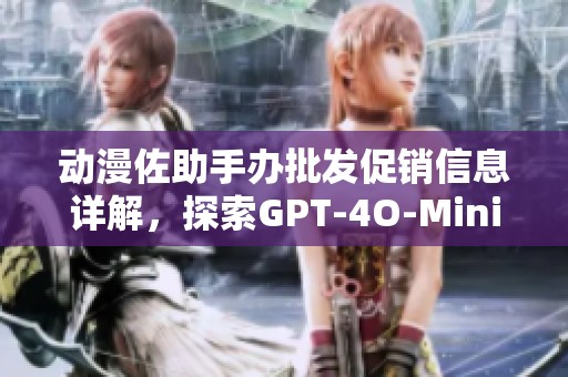 动漫佐助手办批发促销信息详解，探索GPT-4O-Mini系列的优质选择与特惠价格