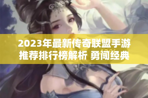 2023年最新传奇联盟手游推荐排行榜解析 勇闯经典传奇世界的最佳选择
