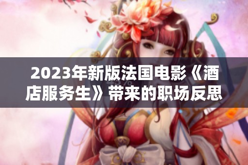 2023年新版法国电影《酒店服务生》带来的职场反思与人性探索